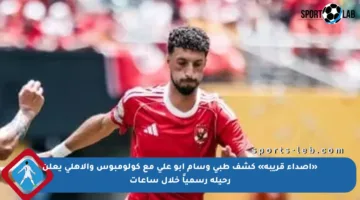 «أصداء قريبة» كشف طبي وسام أبو علي مع كولومبوس والأهلي يعلن رحيله رسمياً خلال ساعات